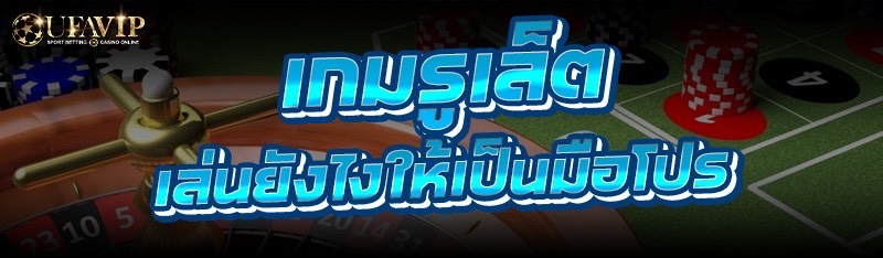 เกมรูเล็ต เล่นยังไงให้เป็นมือโปร
