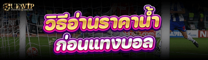 วิธีอ่านราคาน้ำก่อน แทงบอล